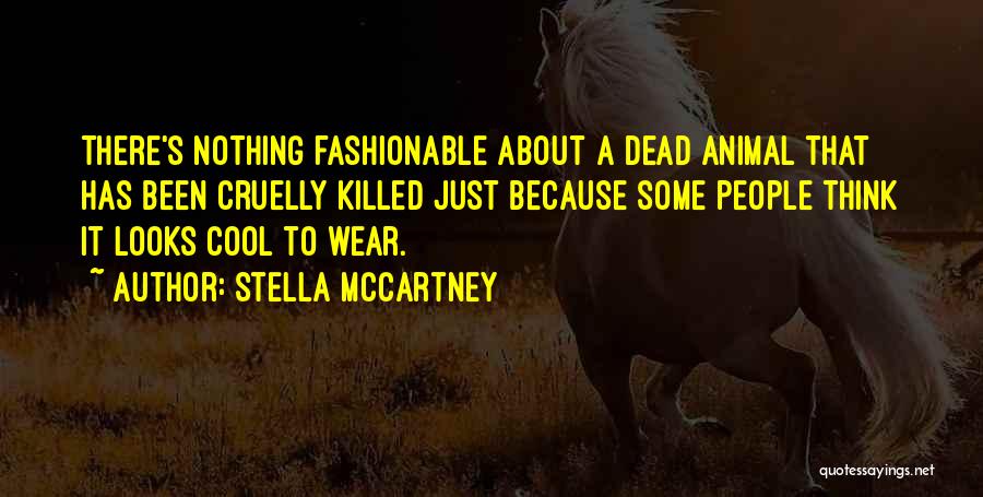 Stella McCartney Quotes: There's Nothing Fashionable About A Dead Animal That Has Been Cruelly Killed Just Because Some People Think It Looks Cool