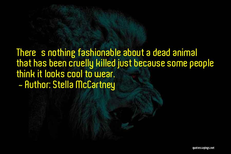 Stella McCartney Quotes: There's Nothing Fashionable About A Dead Animal That Has Been Cruelly Killed Just Because Some People Think It Looks Cool