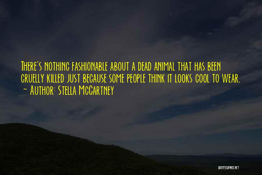 Stella McCartney Quotes: There's Nothing Fashionable About A Dead Animal That Has Been Cruelly Killed Just Because Some People Think It Looks Cool