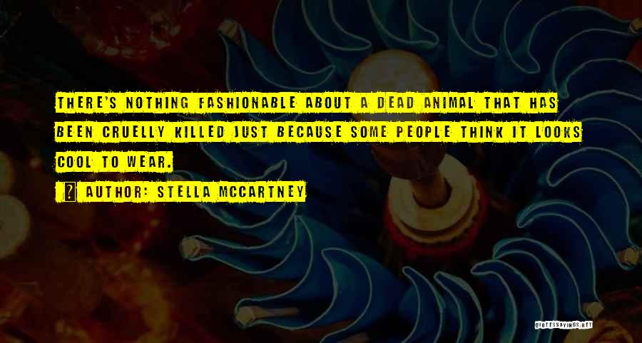 Stella McCartney Quotes: There's Nothing Fashionable About A Dead Animal That Has Been Cruelly Killed Just Because Some People Think It Looks Cool