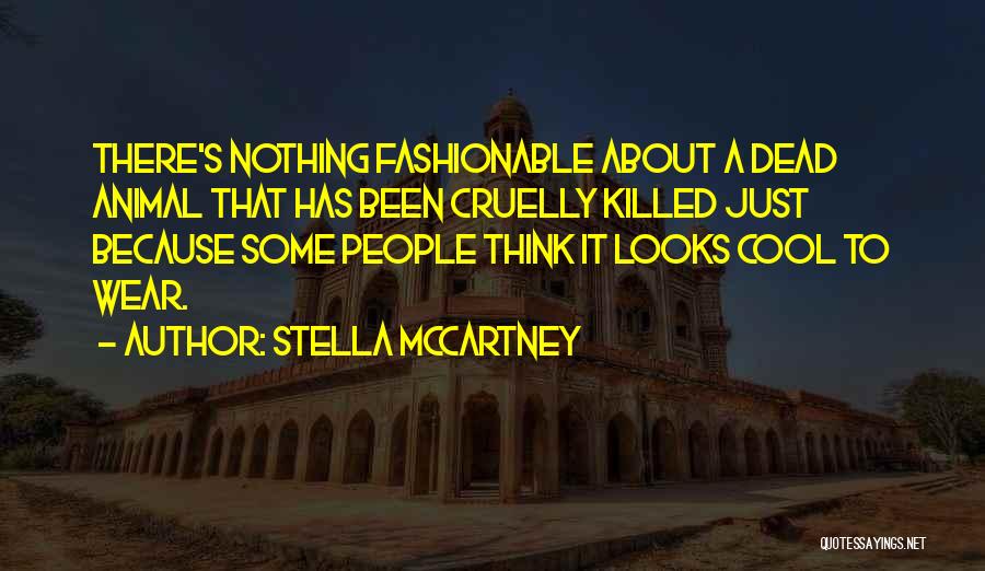 Stella McCartney Quotes: There's Nothing Fashionable About A Dead Animal That Has Been Cruelly Killed Just Because Some People Think It Looks Cool