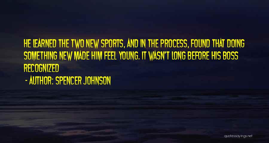 Spencer Johnson Quotes: He Learned The Two New Sports, And In The Process, Found That Doing Something New Made Him Feel Young. It