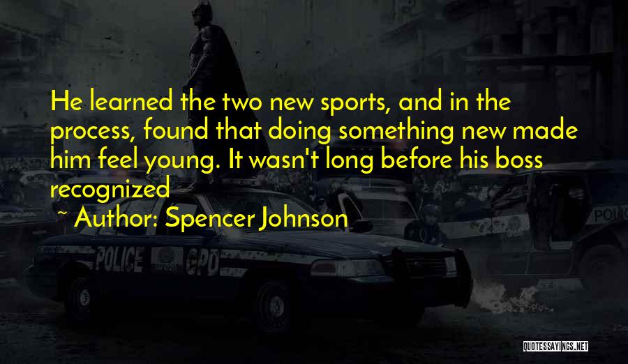Spencer Johnson Quotes: He Learned The Two New Sports, And In The Process, Found That Doing Something New Made Him Feel Young. It