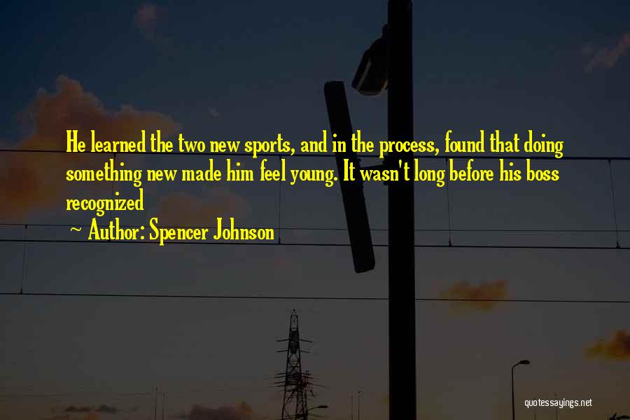 Spencer Johnson Quotes: He Learned The Two New Sports, And In The Process, Found That Doing Something New Made Him Feel Young. It