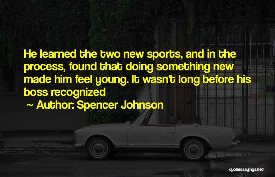 Spencer Johnson Quotes: He Learned The Two New Sports, And In The Process, Found That Doing Something New Made Him Feel Young. It