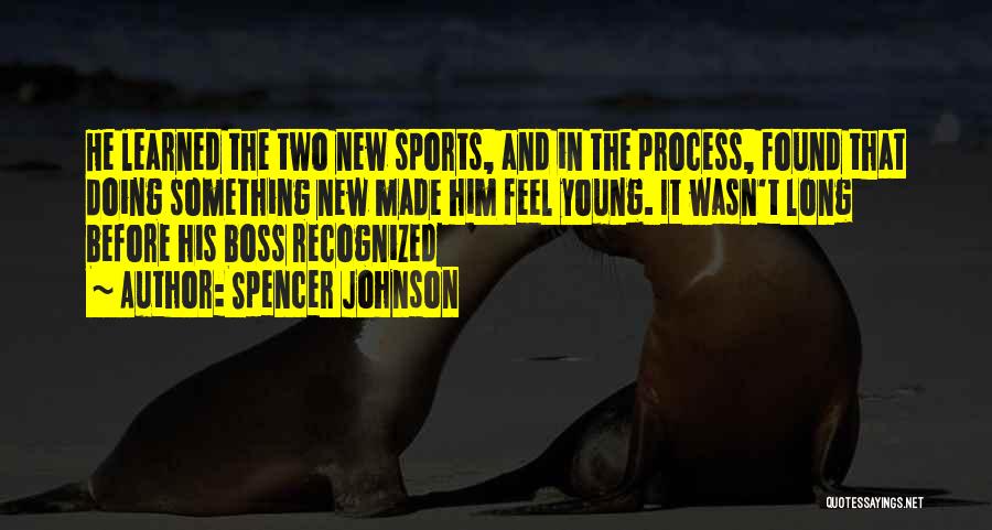 Spencer Johnson Quotes: He Learned The Two New Sports, And In The Process, Found That Doing Something New Made Him Feel Young. It