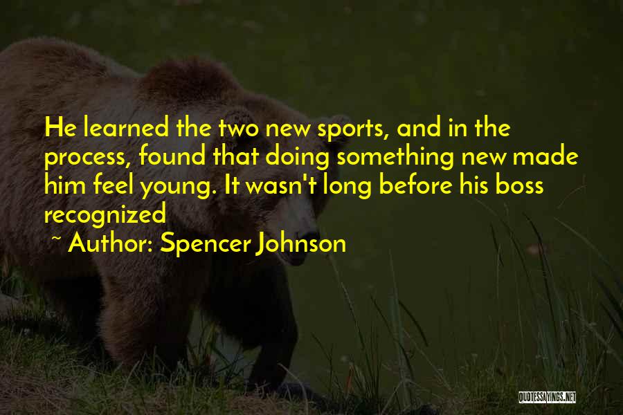 Spencer Johnson Quotes: He Learned The Two New Sports, And In The Process, Found That Doing Something New Made Him Feel Young. It