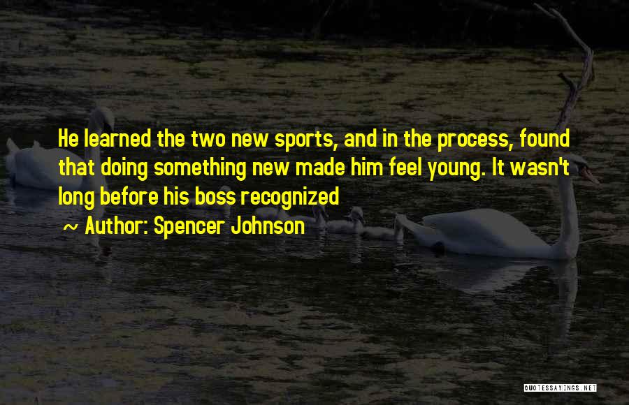 Spencer Johnson Quotes: He Learned The Two New Sports, And In The Process, Found That Doing Something New Made Him Feel Young. It