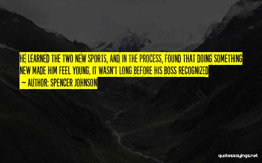 Spencer Johnson Quotes: He Learned The Two New Sports, And In The Process, Found That Doing Something New Made Him Feel Young. It