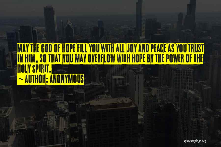 Anonymous Quotes: May The God Of Hope Fill You With All Joy And Peace As You Trust In Him, So That You