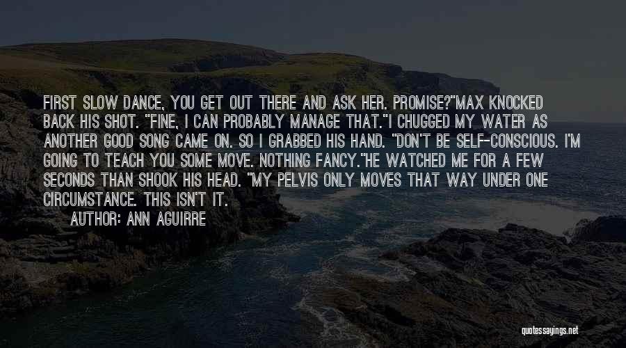 Ann Aguirre Quotes: First Slow Dance, You Get Out There And Ask Her. Promise?max Knocked Back His Shot. Fine, I Can Probably Manage