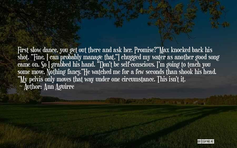 Ann Aguirre Quotes: First Slow Dance, You Get Out There And Ask Her. Promise?max Knocked Back His Shot. Fine, I Can Probably Manage