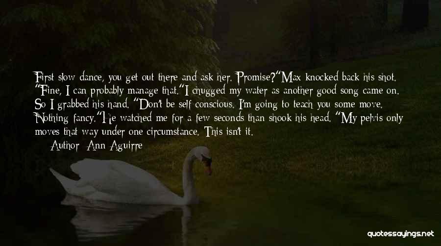 Ann Aguirre Quotes: First Slow Dance, You Get Out There And Ask Her. Promise?max Knocked Back His Shot. Fine, I Can Probably Manage