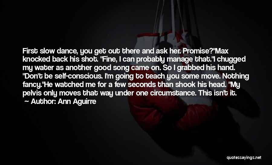 Ann Aguirre Quotes: First Slow Dance, You Get Out There And Ask Her. Promise?max Knocked Back His Shot. Fine, I Can Probably Manage