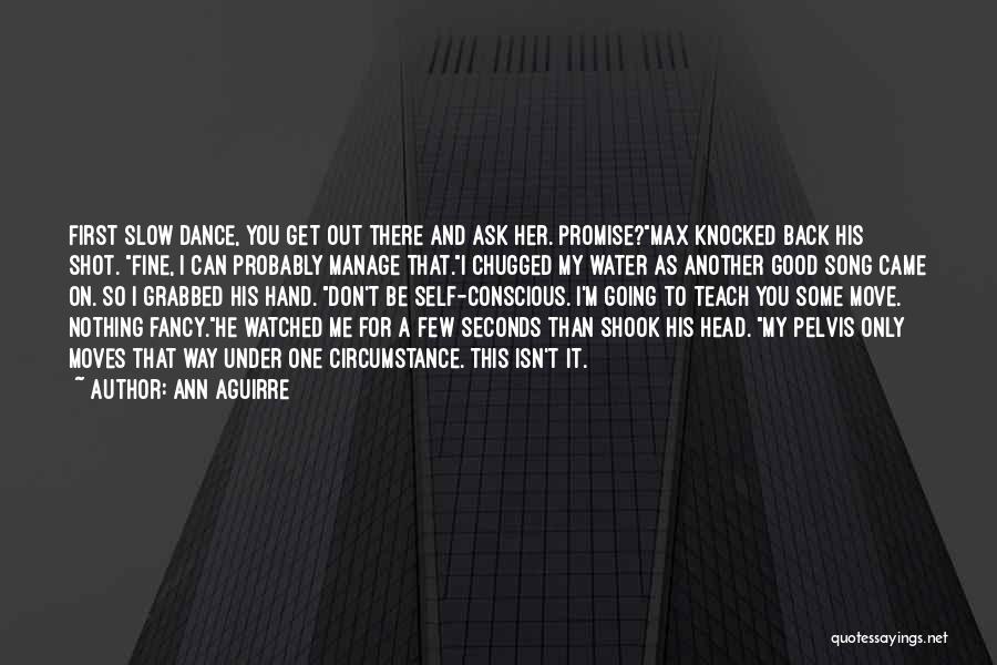 Ann Aguirre Quotes: First Slow Dance, You Get Out There And Ask Her. Promise?max Knocked Back His Shot. Fine, I Can Probably Manage