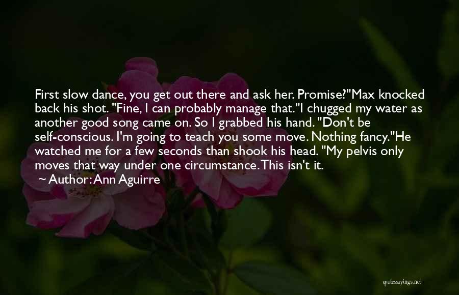 Ann Aguirre Quotes: First Slow Dance, You Get Out There And Ask Her. Promise?max Knocked Back His Shot. Fine, I Can Probably Manage