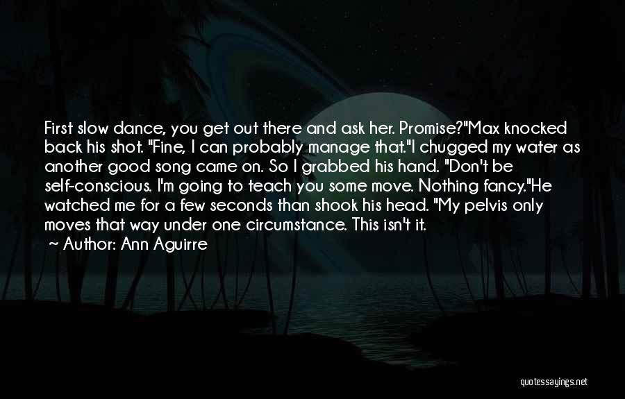 Ann Aguirre Quotes: First Slow Dance, You Get Out There And Ask Her. Promise?max Knocked Back His Shot. Fine, I Can Probably Manage