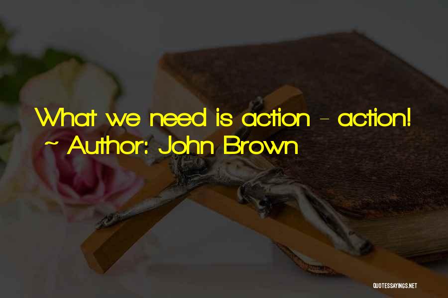 John Brown Quotes: What We Need Is Action - Action!