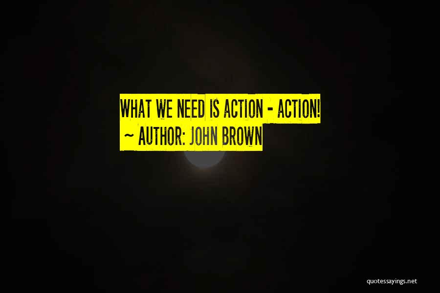 John Brown Quotes: What We Need Is Action - Action!