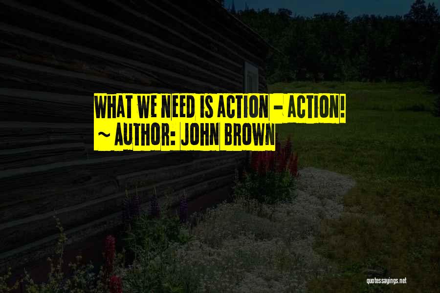 John Brown Quotes: What We Need Is Action - Action!