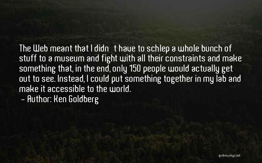 Ken Goldberg Quotes: The Web Meant That I Didn't Have To Schlep A Whole Bunch Of Stuff To A Museum And Fight With