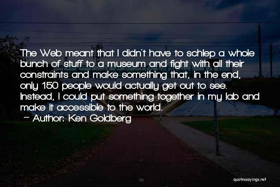 Ken Goldberg Quotes: The Web Meant That I Didn't Have To Schlep A Whole Bunch Of Stuff To A Museum And Fight With