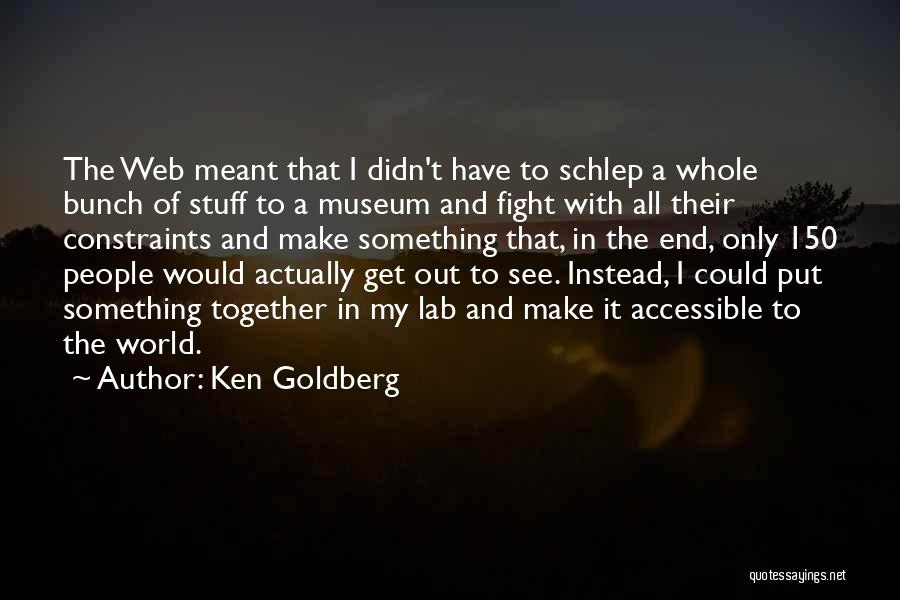 Ken Goldberg Quotes: The Web Meant That I Didn't Have To Schlep A Whole Bunch Of Stuff To A Museum And Fight With