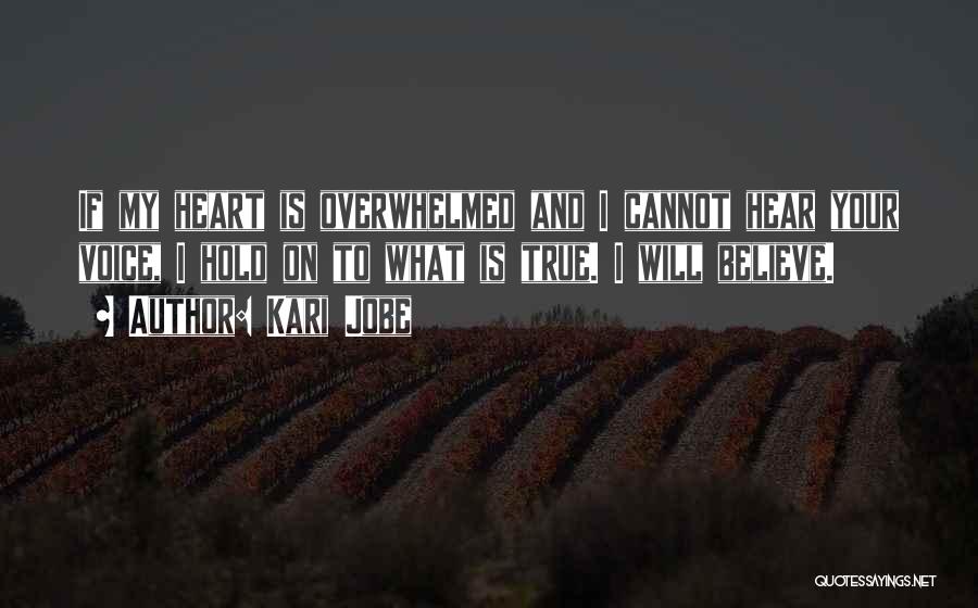 Kari Jobe Quotes: If My Heart Is Overwhelmed And I Cannot Hear Your Voice, I Hold On To What Is True. I Will