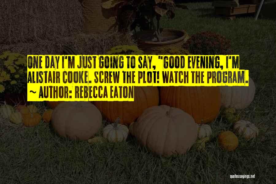 Rebecca Eaton Quotes: One Day I'm Just Going To Say, Good Evening, I'm Alistair Cooke. Screw The Plot! Watch The Program.