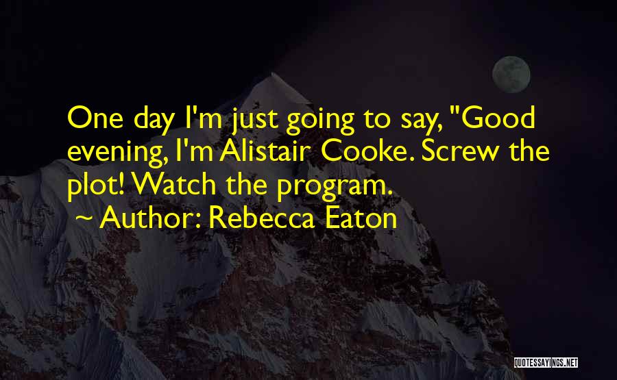 Rebecca Eaton Quotes: One Day I'm Just Going To Say, Good Evening, I'm Alistair Cooke. Screw The Plot! Watch The Program.