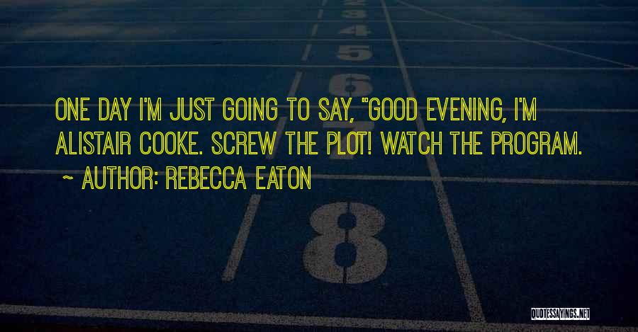 Rebecca Eaton Quotes: One Day I'm Just Going To Say, Good Evening, I'm Alistair Cooke. Screw The Plot! Watch The Program.