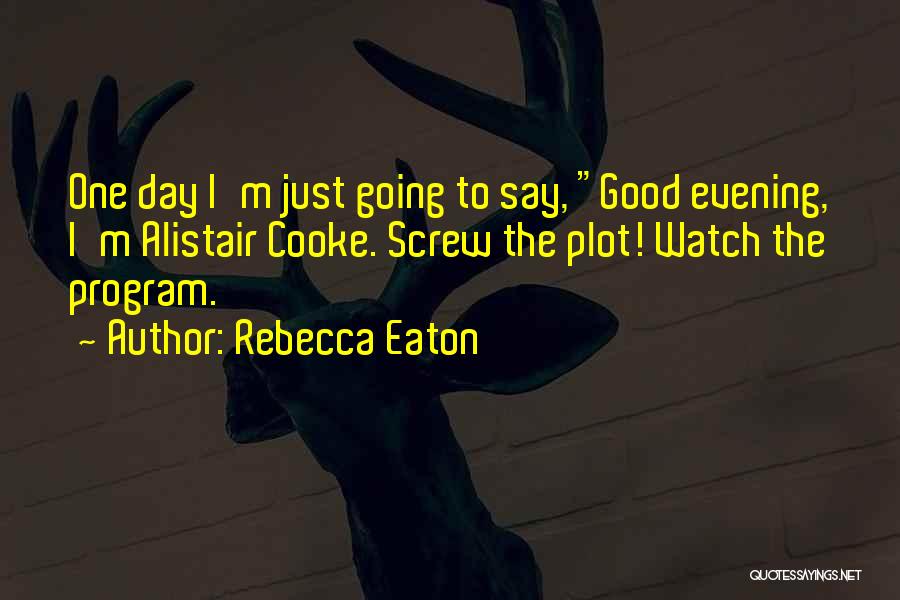 Rebecca Eaton Quotes: One Day I'm Just Going To Say, Good Evening, I'm Alistair Cooke. Screw The Plot! Watch The Program.