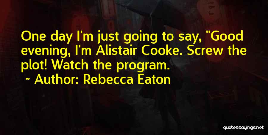 Rebecca Eaton Quotes: One Day I'm Just Going To Say, Good Evening, I'm Alistair Cooke. Screw The Plot! Watch The Program.