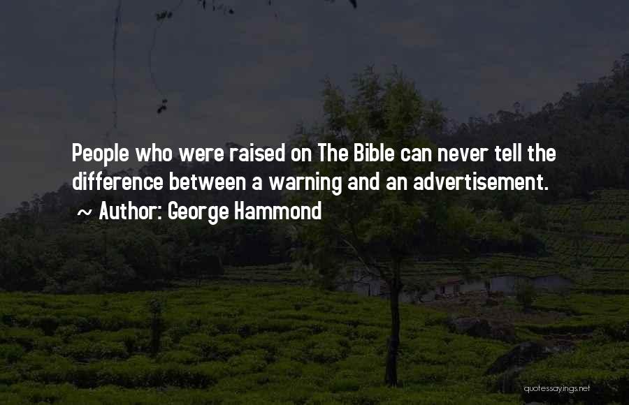 George Hammond Quotes: People Who Were Raised On The Bible Can Never Tell The Difference Between A Warning And An Advertisement.