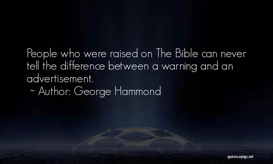 George Hammond Quotes: People Who Were Raised On The Bible Can Never Tell The Difference Between A Warning And An Advertisement.