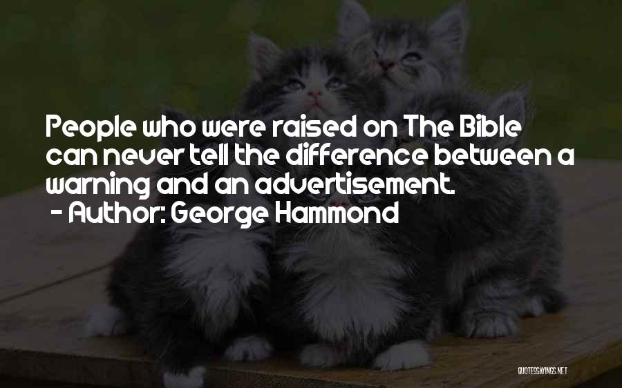 George Hammond Quotes: People Who Were Raised On The Bible Can Never Tell The Difference Between A Warning And An Advertisement.