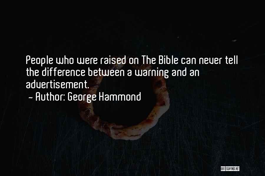 George Hammond Quotes: People Who Were Raised On The Bible Can Never Tell The Difference Between A Warning And An Advertisement.