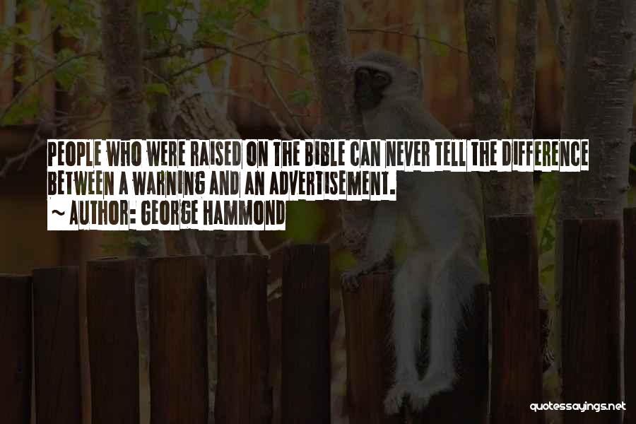 George Hammond Quotes: People Who Were Raised On The Bible Can Never Tell The Difference Between A Warning And An Advertisement.