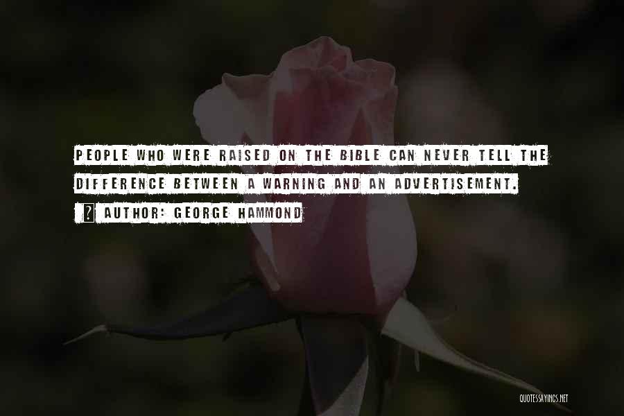 George Hammond Quotes: People Who Were Raised On The Bible Can Never Tell The Difference Between A Warning And An Advertisement.