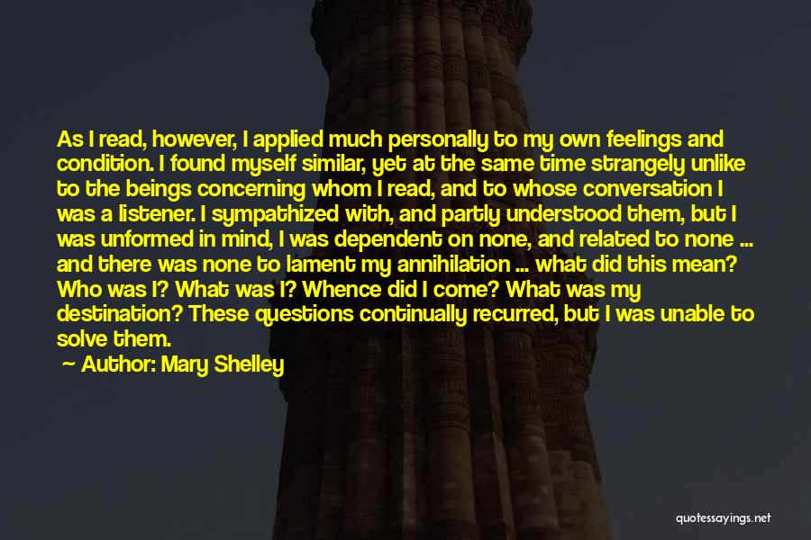 Mary Shelley Quotes: As I Read, However, I Applied Much Personally To My Own Feelings And Condition. I Found Myself Similar, Yet At