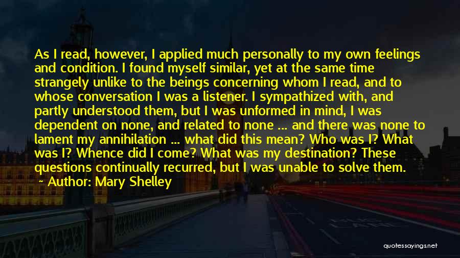 Mary Shelley Quotes: As I Read, However, I Applied Much Personally To My Own Feelings And Condition. I Found Myself Similar, Yet At