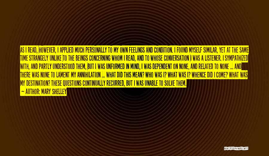 Mary Shelley Quotes: As I Read, However, I Applied Much Personally To My Own Feelings And Condition. I Found Myself Similar, Yet At