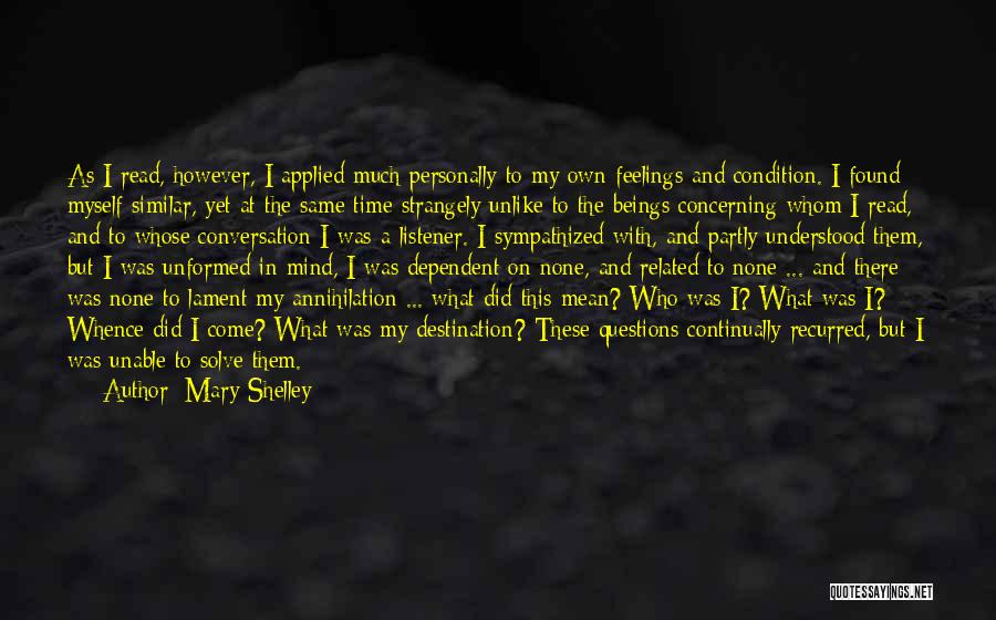 Mary Shelley Quotes: As I Read, However, I Applied Much Personally To My Own Feelings And Condition. I Found Myself Similar, Yet At