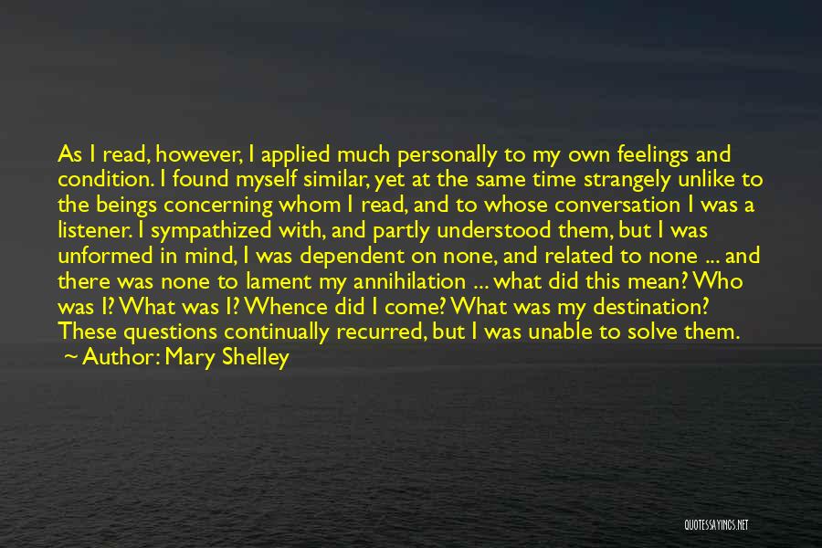 Mary Shelley Quotes: As I Read, However, I Applied Much Personally To My Own Feelings And Condition. I Found Myself Similar, Yet At