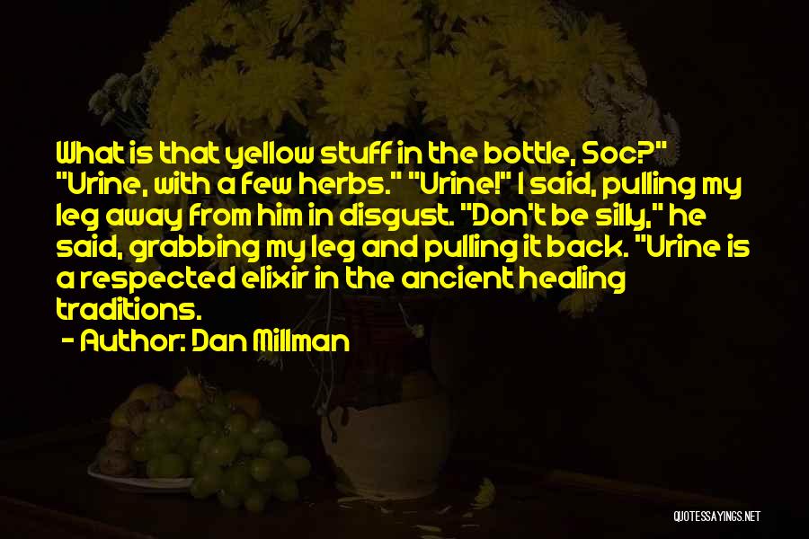 Dan Millman Quotes: What Is That Yellow Stuff In The Bottle, Soc? Urine, With A Few Herbs. Urine! I Said, Pulling My Leg