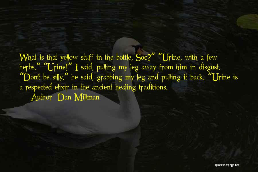 Dan Millman Quotes: What Is That Yellow Stuff In The Bottle, Soc? Urine, With A Few Herbs. Urine! I Said, Pulling My Leg