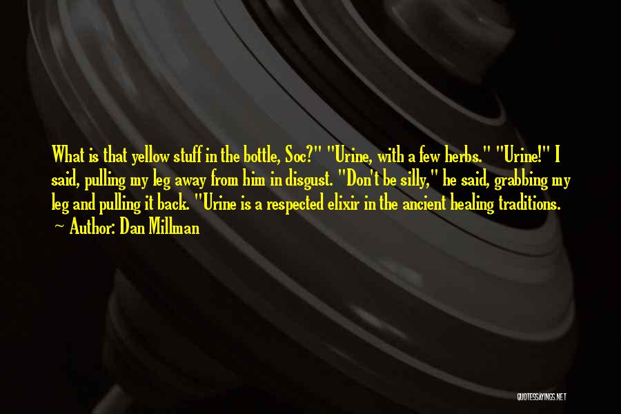 Dan Millman Quotes: What Is That Yellow Stuff In The Bottle, Soc? Urine, With A Few Herbs. Urine! I Said, Pulling My Leg