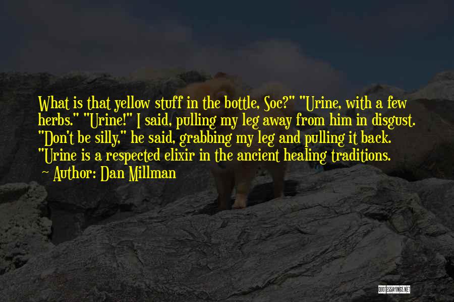 Dan Millman Quotes: What Is That Yellow Stuff In The Bottle, Soc? Urine, With A Few Herbs. Urine! I Said, Pulling My Leg