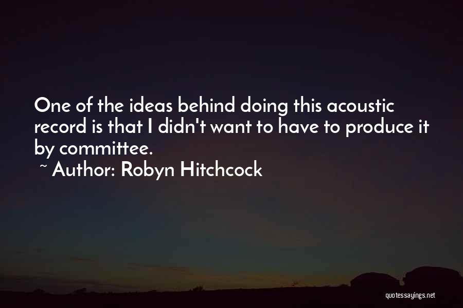 Robyn Hitchcock Quotes: One Of The Ideas Behind Doing This Acoustic Record Is That I Didn't Want To Have To Produce It By