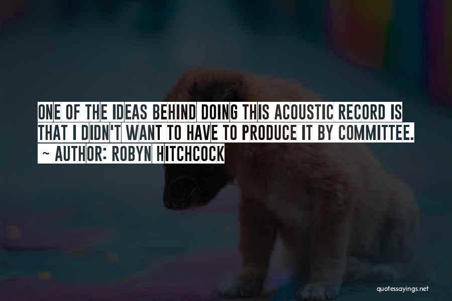 Robyn Hitchcock Quotes: One Of The Ideas Behind Doing This Acoustic Record Is That I Didn't Want To Have To Produce It By